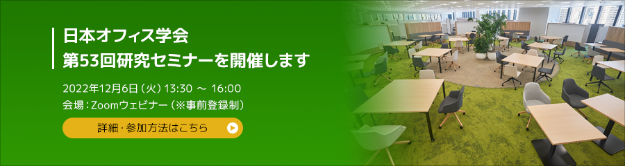 日本オフィス学会 第52回研究セミナーを開催します 2022年12月6日(火) 13:30～16:00 開催場所：Zoomウェビナー (※事前登録制)